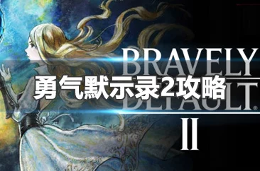 2025热门游戏攻略：勇气默示录2nd全解析，含主线流程+全委托任务+深度战斗系统+BOSS攻略